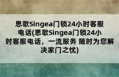 思歌Singea门锁24小时客服电话(思歌Singea门锁24小时客服电话，一流服务 随时为您解决家门之忧)